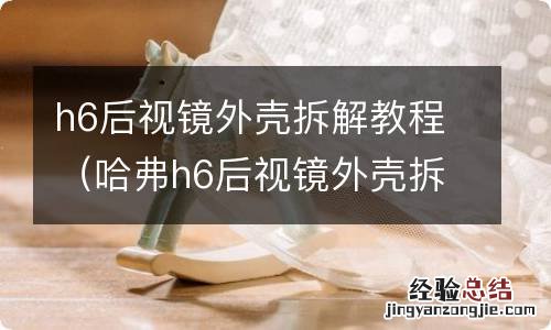 哈弗h6后视镜外壳拆装教程 h6后视镜外壳拆解教程