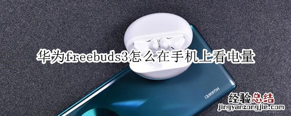 华为freebuds3怎么在手机上看电量