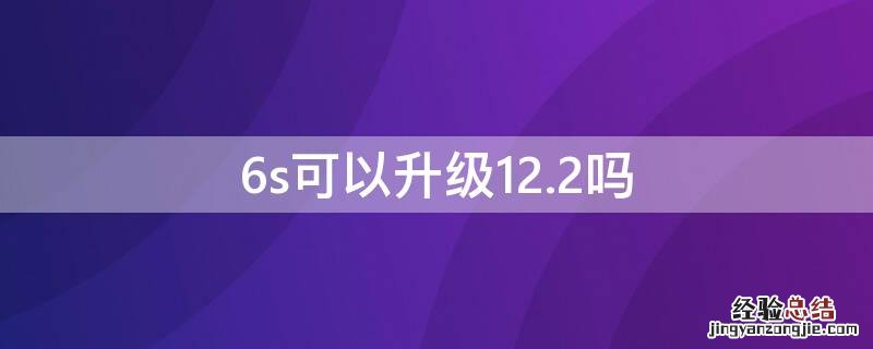 6s还能升级到12.4.1吗 6s可以升级12.2吗