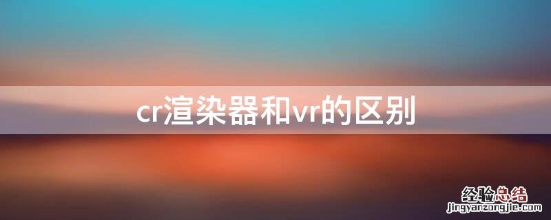 cr渲染器和vr的区别在哪 cr渲染器和vr的区别