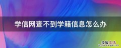 学信网查不到学籍信息怎么办