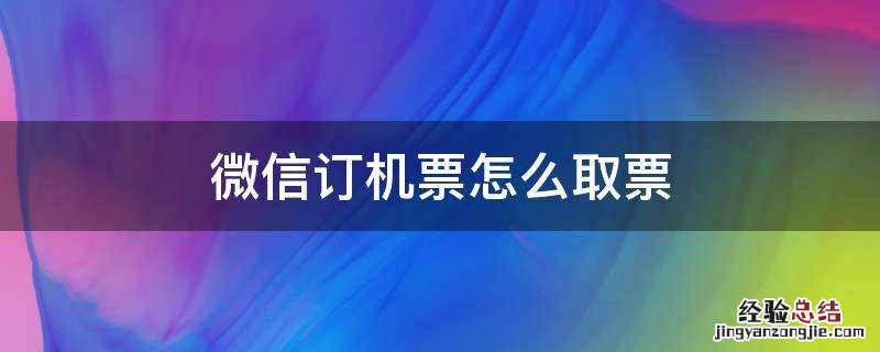 微信订机票怎么取票