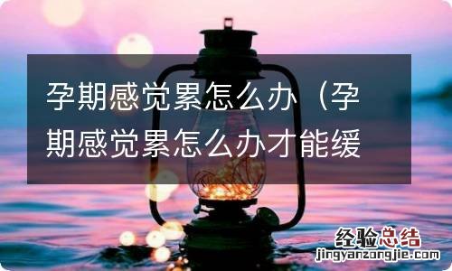 孕期感觉累怎么办才能缓解 孕期感觉累怎么办