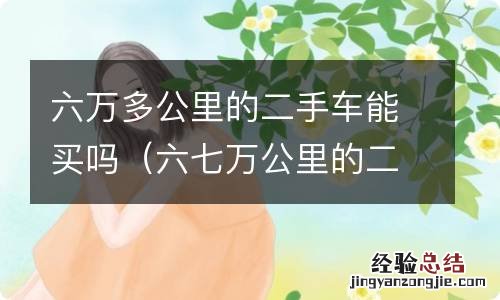 六七万公里的二手车可以买么 六万多公里的二手车能买吗