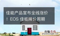 佳能产品宣布全线涨价！EOS 佳能降价周期