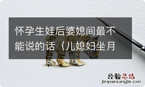 儿媳妇坐月子婆婆不能说的话 怀孕生娃后婆媳间最不能说的话