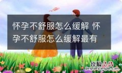 怀孕不舒服怎么缓解 怀孕不舒服怎么缓解最有效