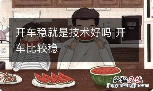 开车稳就是技术好吗 开车比较稳