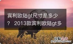 宾利欧陆gt尺寸是多少？ 2013款宾利欧陆gt多少钱