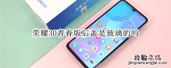 荣耀30青春版后盖是玻璃的吗