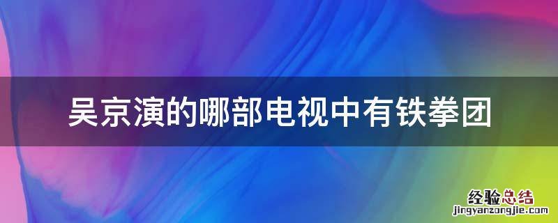 吴京演的哪部电视中有铁拳团