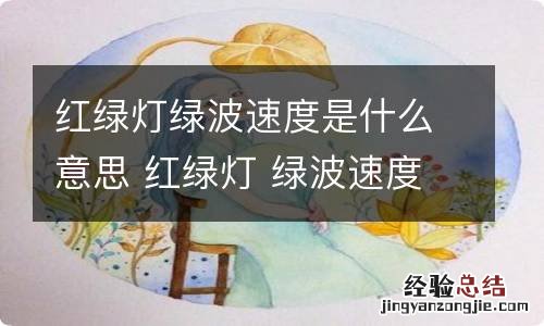 红绿灯绿波速度是什么意思 红绿灯 绿波速度