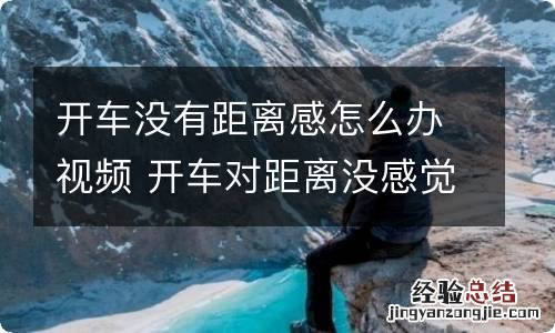 开车没有距离感怎么办视频 开车对距离没感觉