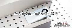 华为畅享20pro双扬声器 华为畅享50pro是双扬声器吗