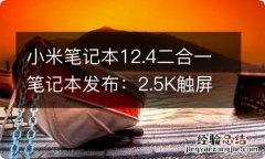 小米笔记本12.4二合一笔记本发布：2.5K触屏 2999元