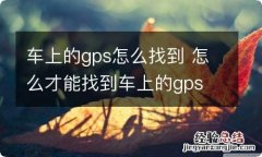 车上的gps怎么找到 怎么才能找到车上的gps