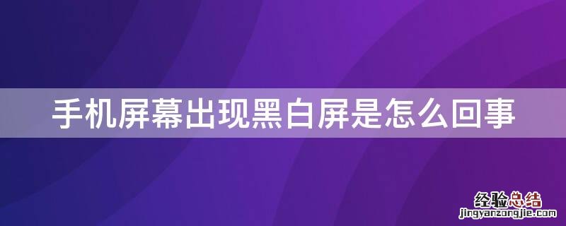 手机屏幕出现黑白屏是怎么回事