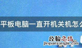 平板电脑一直开机关机怎么办 平板电脑一直开机关机怎么办呢