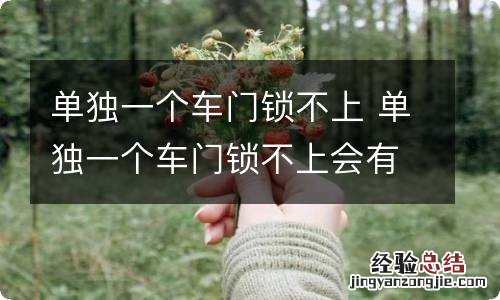 单独一个车门锁不上 单独一个车门锁不上会有什么情况