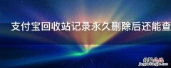 支付宝回收站记录永久删除后还能查到么