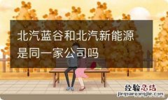 北汽蓝谷和北汽新能源是同一家公司吗