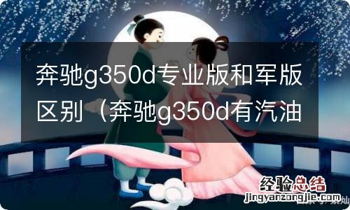 奔驰g350d有汽油版吗 奔驰g350d专业版和军版区别