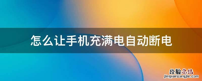 怎么让手机充满电自动断电