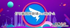 钉钉截图快捷键ctrl加什么