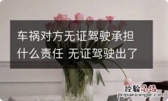 车祸对方无证驾驶承担什么责任 无证驾驶出了车祸是对方负全责任