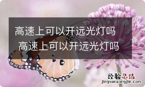 高速上可以开远光灯吗 高速上可以开远光灯吗一直