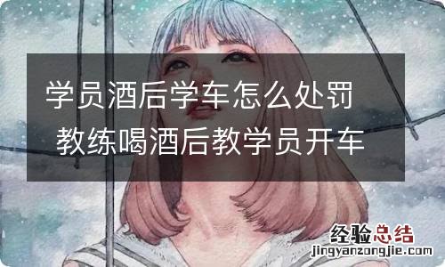 学员酒后学车怎么处罚 教练喝酒后教学员开车怎么处罚