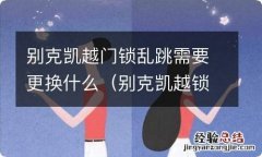 别克凯越锁门老是跳怎么回事 别克凯越门锁乱跳需要更换什么