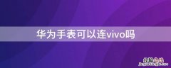 vivo手机可以连华为手表吗? 华为手表可以连vivo吗