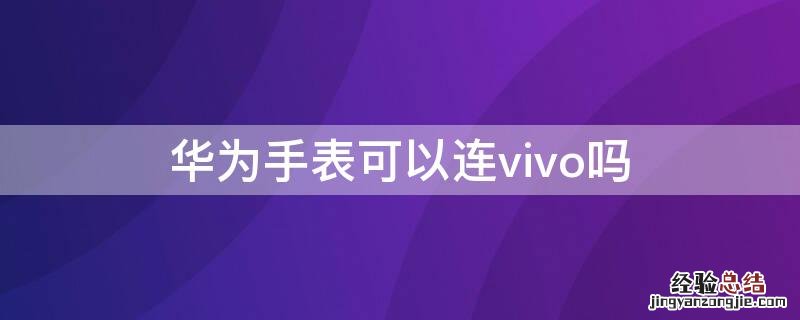 vivo手机可以连华为手表吗? 华为手表可以连vivo吗