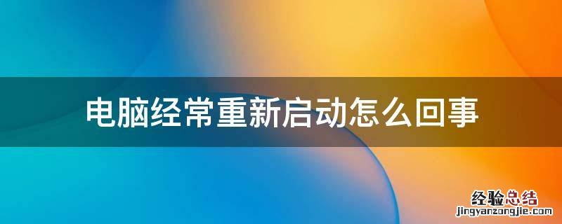 电脑经常重新启动怎么回事