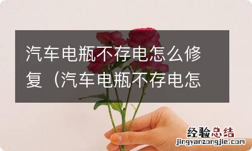 汽车电瓶不存电怎么修复货 汽车电瓶不存电怎么修复