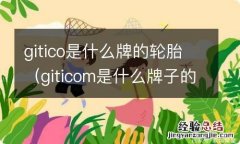 giticom是什么牌子的轮胎 gitico是什么牌的轮胎