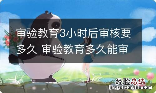 审验教育3小时后审核要多久 审验教育多久能审核完