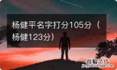 杨健123分 杨健平名字打分105分