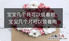 宝宝几个月可以竖着抱 宝宝几个月可以竖着抱?多大了才可以?