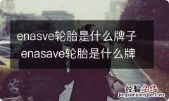 enasve轮胎是什么牌子 enasave轮胎是什么牌子