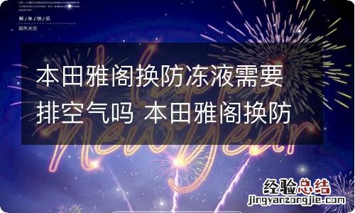 本田雅阁换防冻液需要排空气吗 本田雅阁换防冻液需要排空气吗