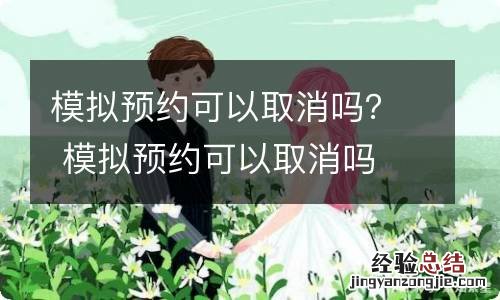 模拟预约可以取消吗? 模拟预约可以取消吗