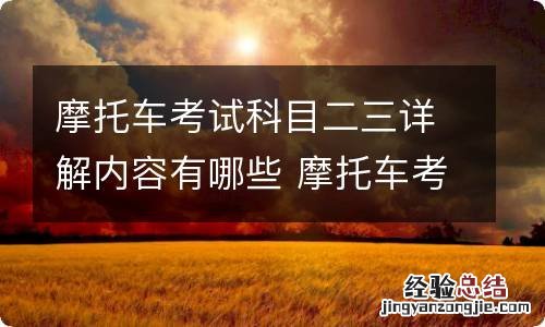 摩托车考试科目二三详解内容有哪些 摩托车考试科目二三详解内容有哪些题