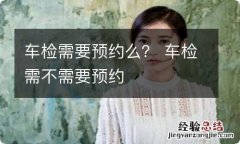 车检需要预约么？ 车检需不需要预约