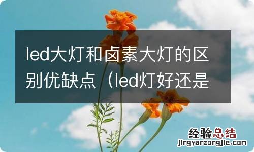 led灯好还是卤素大灯好 led大灯和卤素大灯的区别优缺点