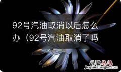 92号汽油取消了吗 92号汽油取消以后怎么办