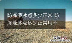 防冻液冰点多少正常 防冻液冰点多少正常用不用更换