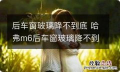 后车窗玻璃降不到底 哈弗m6后车窗玻璃降不到底