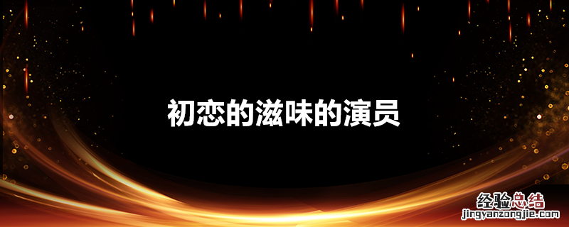 初恋的滋味的演员